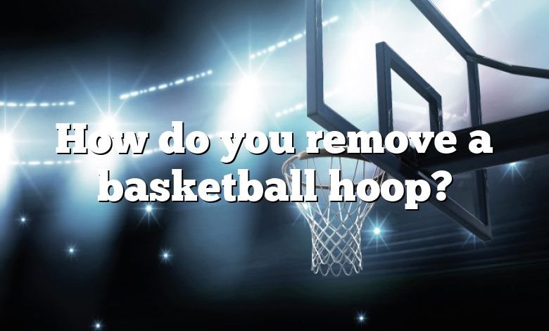 How do you remove a basketball hoop?