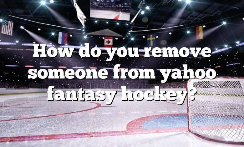 How do you remove someone from yahoo fantasy hockey?