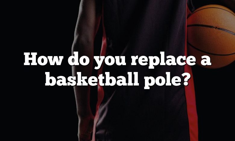 How do you replace a basketball pole?