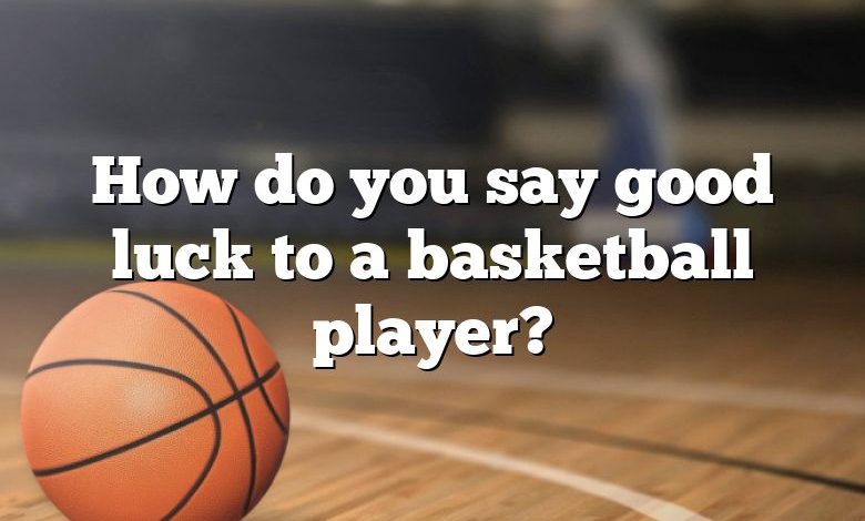 How do you say good luck to a basketball player?