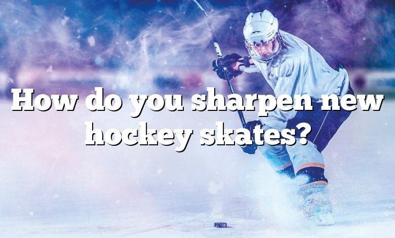 How do you sharpen new hockey skates?