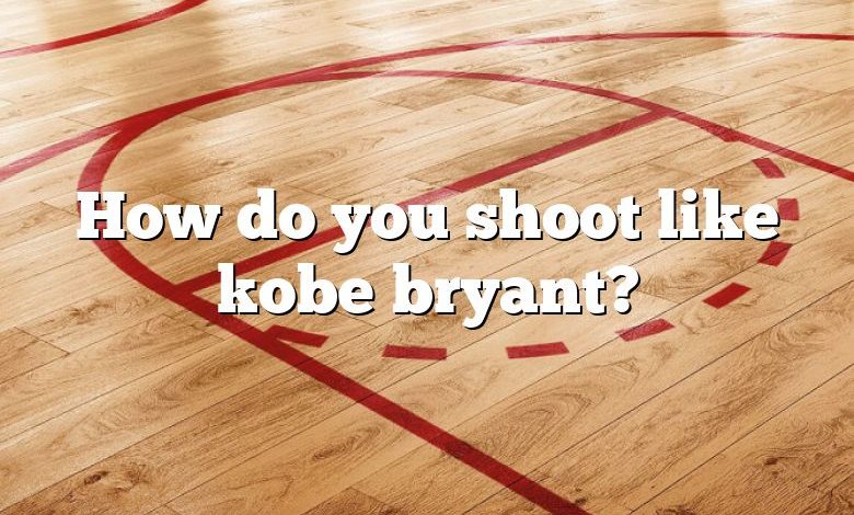 How do you shoot like kobe bryant?