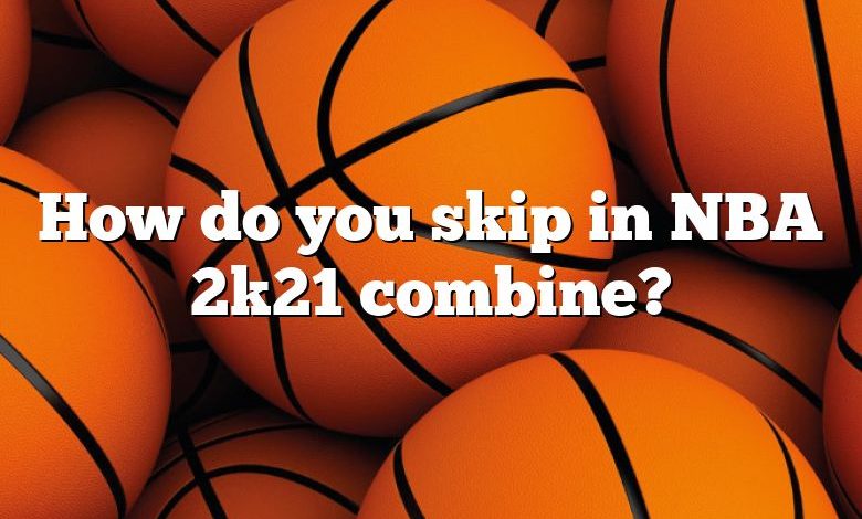 How do you skip in NBA 2k21 combine?
