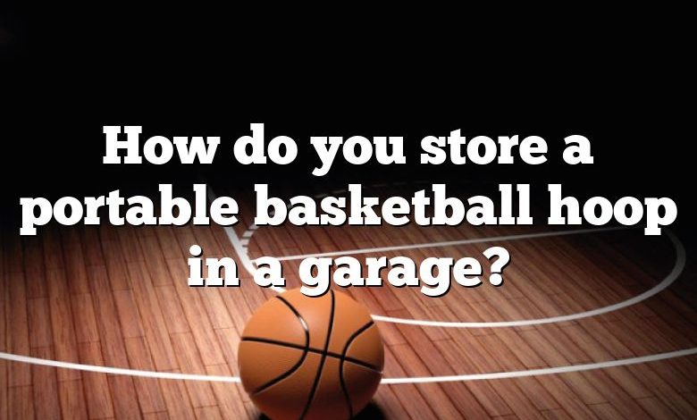 How do you store a portable basketball hoop in a garage?