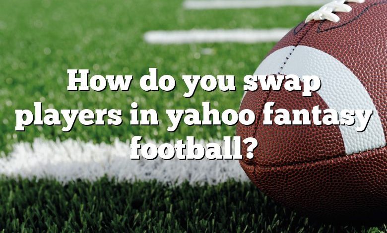 How do you swap players in yahoo fantasy football?