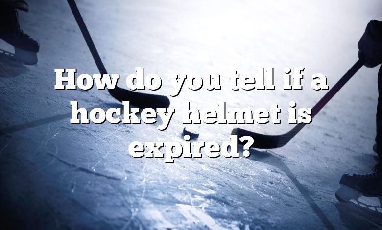 How do you tell if a hockey helmet is expired?