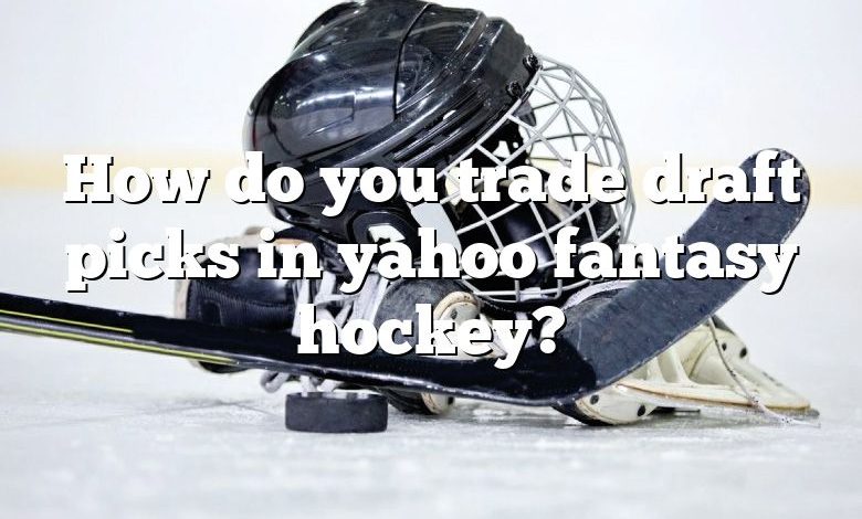 How do you trade draft picks in yahoo fantasy hockey?