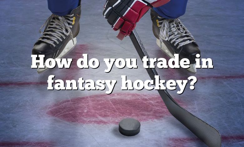 How do you trade in fantasy hockey?