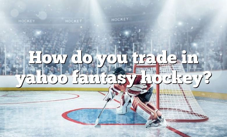 How do you trade in yahoo fantasy hockey?