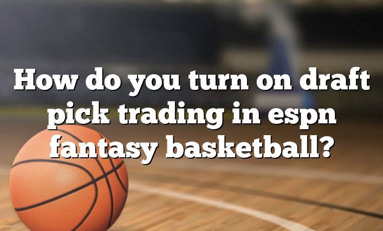 How do you turn on draft pick trading in espn fantasy basketball?