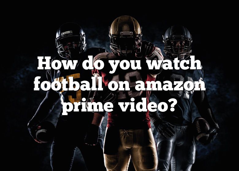 How Do You Watch Football On Amazon Prime Video? DNA Of SPORTS