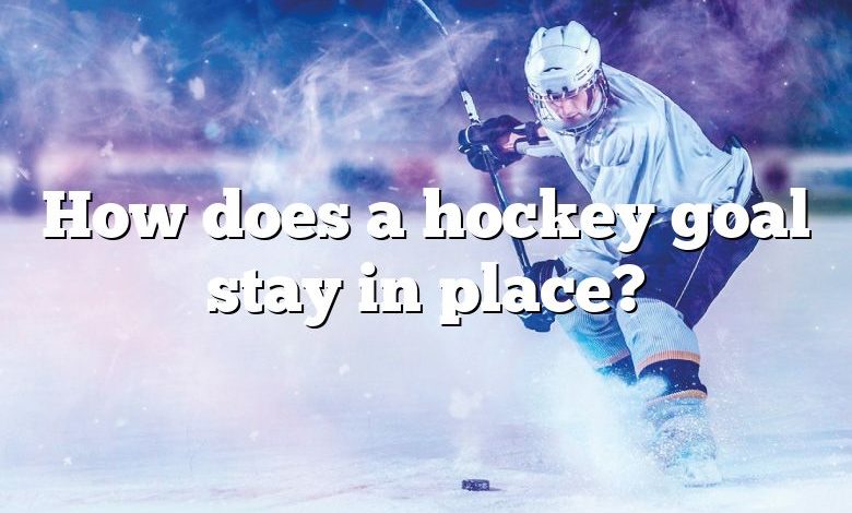 How does a hockey goal stay in place?