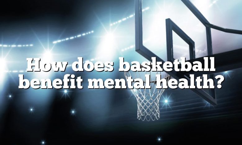 How does basketball benefit mental health?