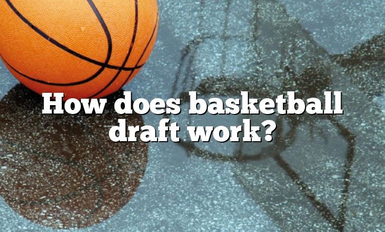 How does basketball draft work?