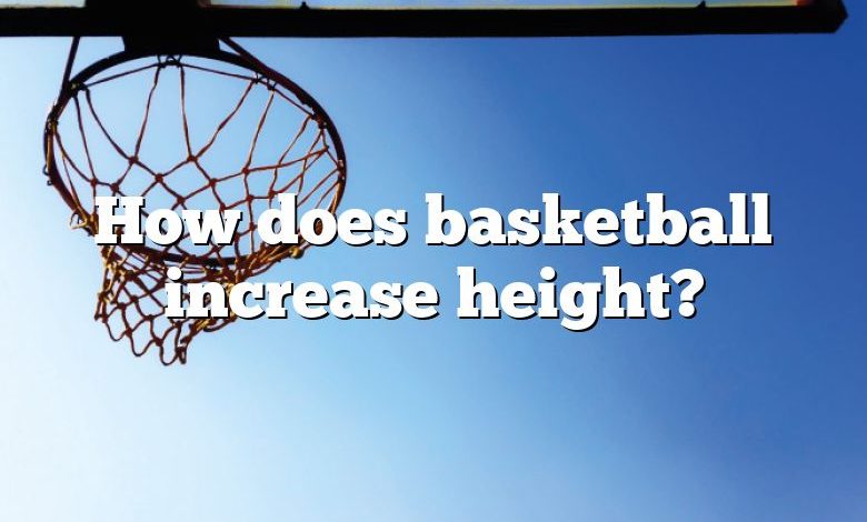 How does basketball increase height?