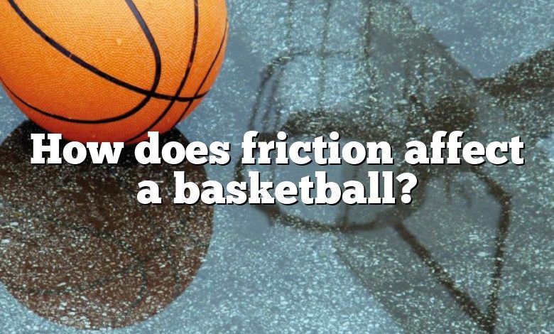 How does friction affect a basketball?