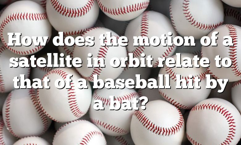 How does the motion of a satellite in orbit relate to that of a baseball hit by a bat?
