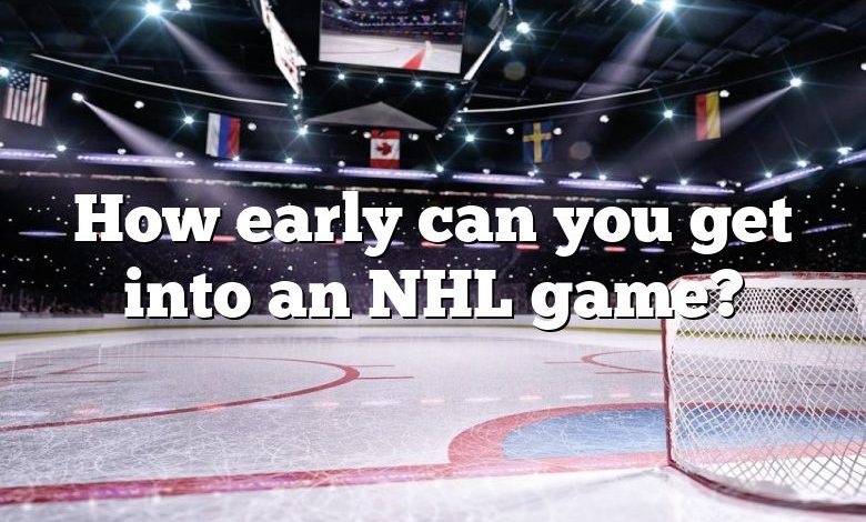 How early can you get into an NHL game?