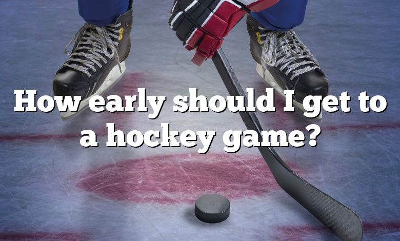 How early should I get to a hockey game?