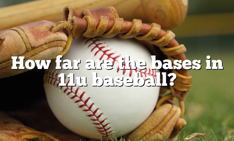 How far are the bases in 11u baseball?