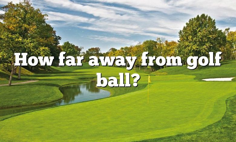 How far away from golf ball?