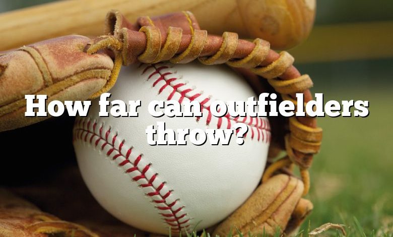 How far can outfielders throw?