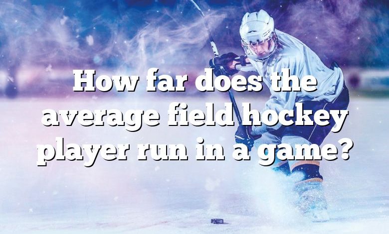 How far does the average field hockey player run in a game?