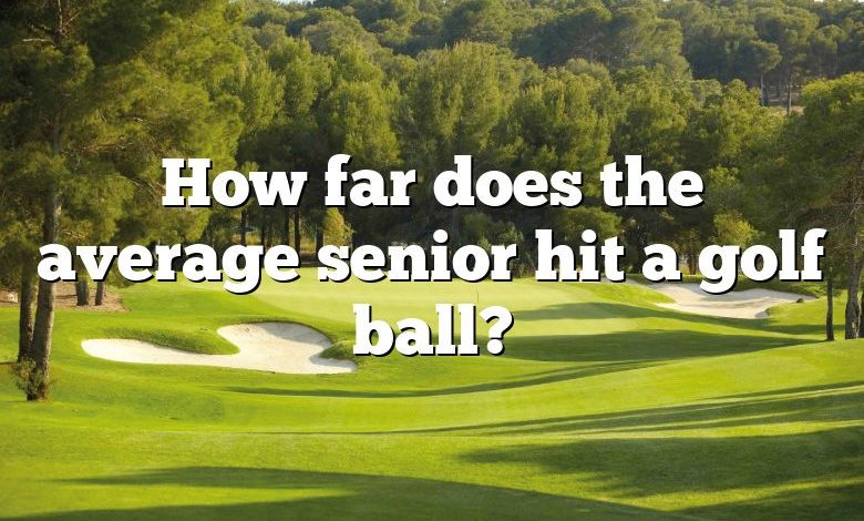 How far does the average senior hit a golf ball?