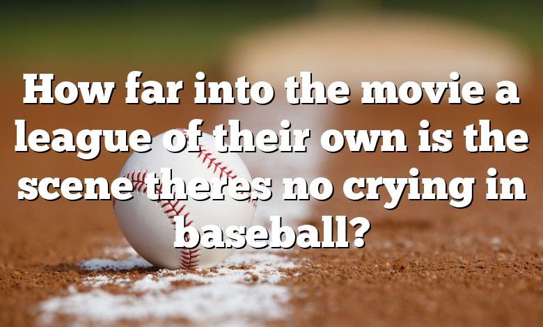 How far into the movie a league of their own is the scene theres no crying in baseball?