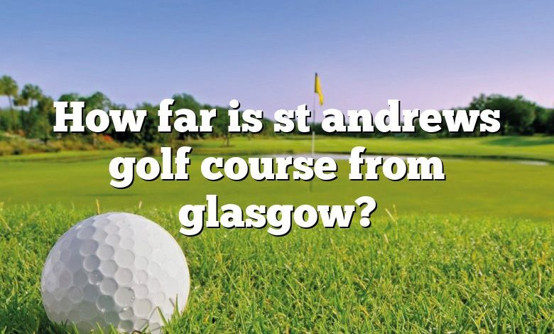 How far is st andrews golf course from glasgow?