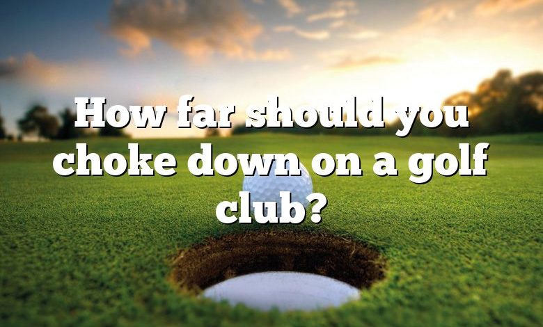 How far should you choke down on a golf club?