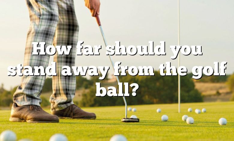 How far should you stand away from the golf ball?