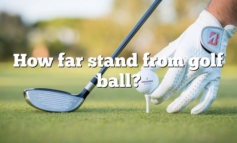How far stand from golf ball?