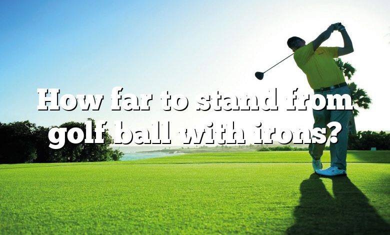 How far to stand from golf ball with irons?