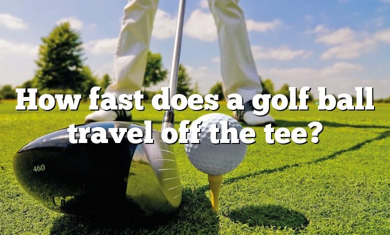 How fast does a golf ball travel off the tee?