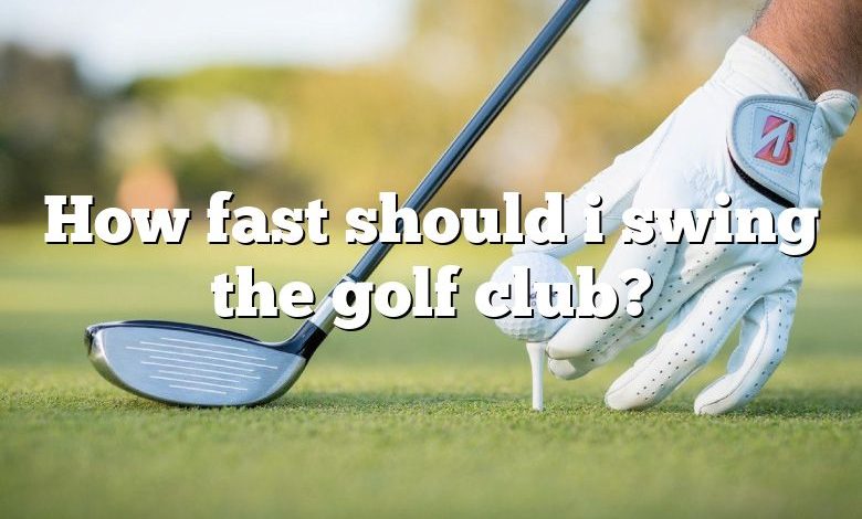 How fast should i swing the golf club?