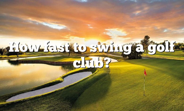 How fast to swing a golf club?