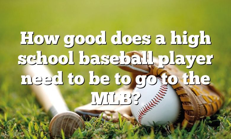 How good does a high school baseball player need to be to go to the MLB?