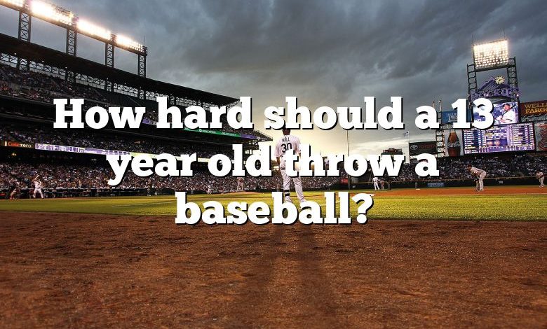 How hard should a 13 year old throw a baseball?