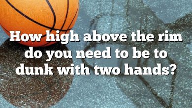 How high above the rim do you need to be to dunk with two hands?