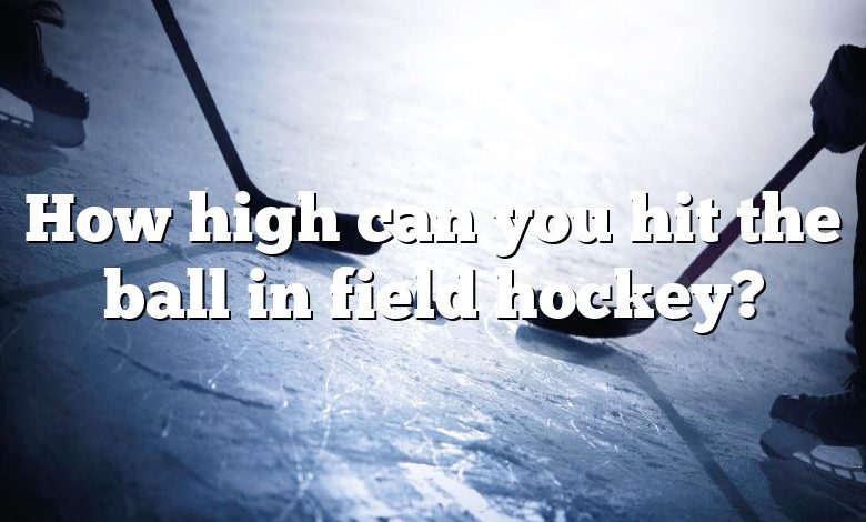 How high can you hit the ball in field hockey?