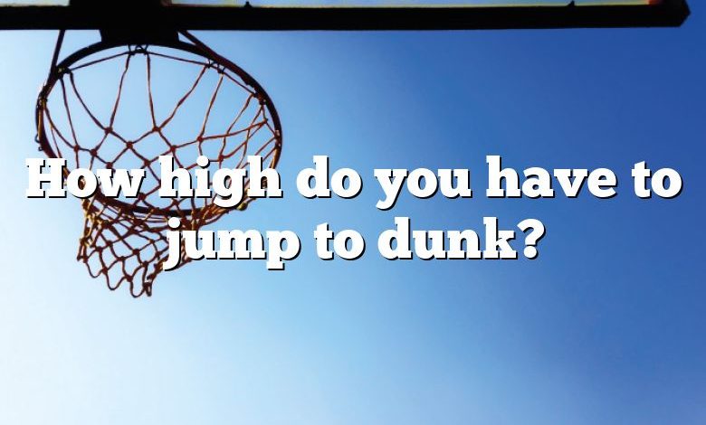 How high do you have to jump to dunk?