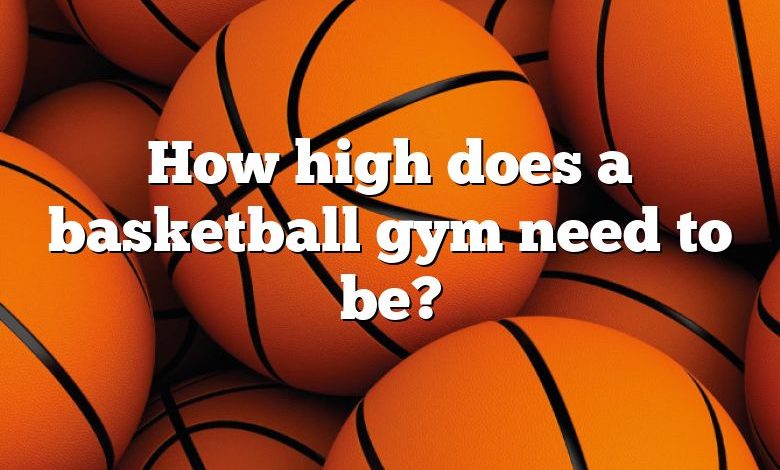 How high does a basketball gym need to be?