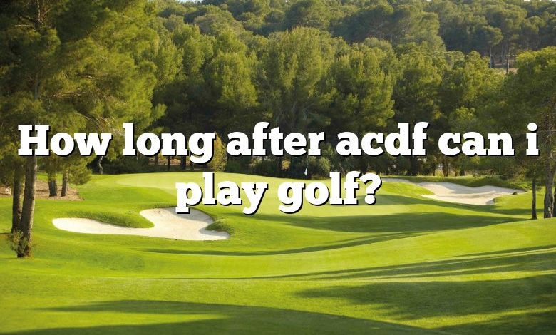 How long after acdf can i play golf?