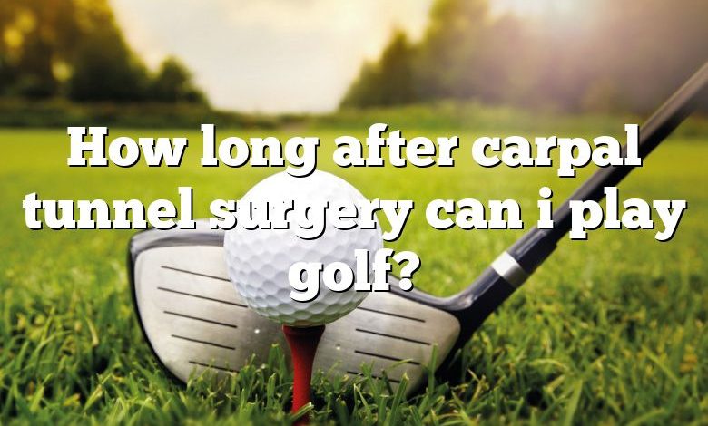 How long after carpal tunnel surgery can i play golf?