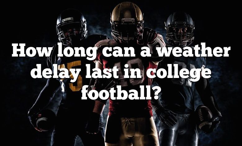 How long can a weather delay last in college football?