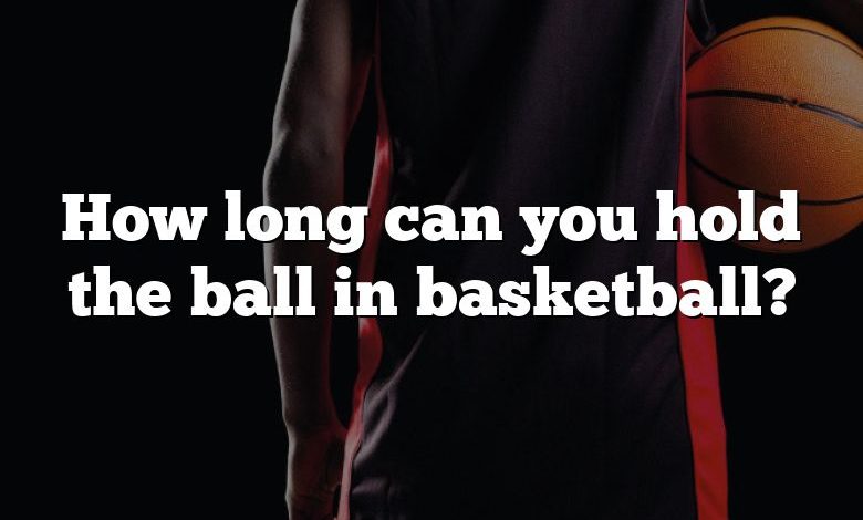 How long can you hold the ball in basketball?