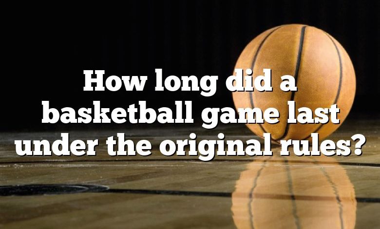 How long did a basketball game last under the original rules?
