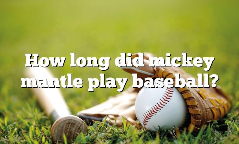 How long did mickey mantle play baseball?