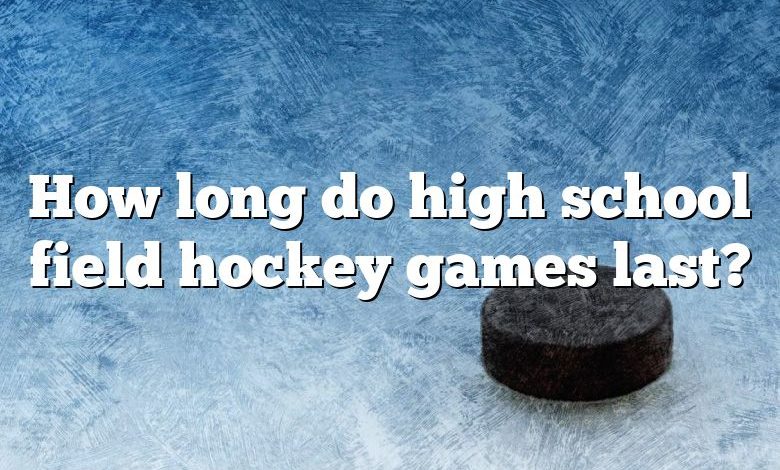 How long do high school field hockey games last?